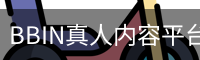 BBIN真人内容平台｜热门真人视讯分类